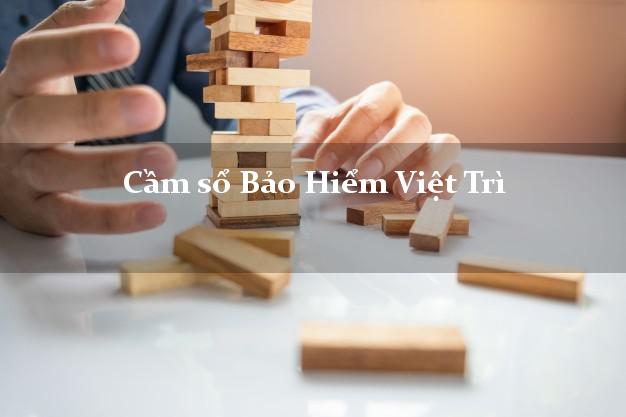 Cầm sổ Bảo Hiểm Việt Trì Phú Thọ giá cao