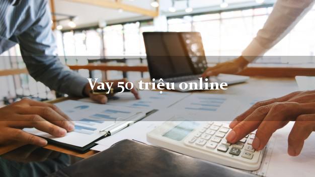 Vay 50 triệu online chỉ cần CMND