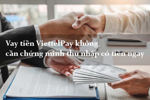 Vay tiền ViettelPay không cần chứng minh thu nhập có tiền ngay