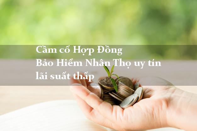 Cầm cố Hợp Đồng Bảo Hiểm Nhân Thọ uy tín lãi suất thấp