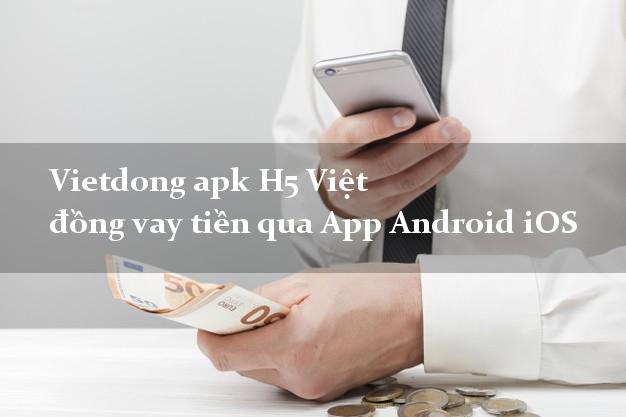 Vietdong apk H5 Việt đồng vay tiền qua App Android iOS