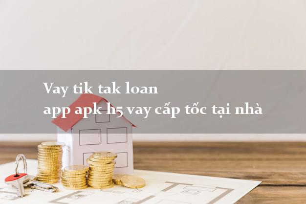Vay tik tak loan app apk h5 vay cấp tốc tại nhà