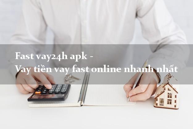 Fast vay24h apk - Vay tiền vay fast online nhanh nhất