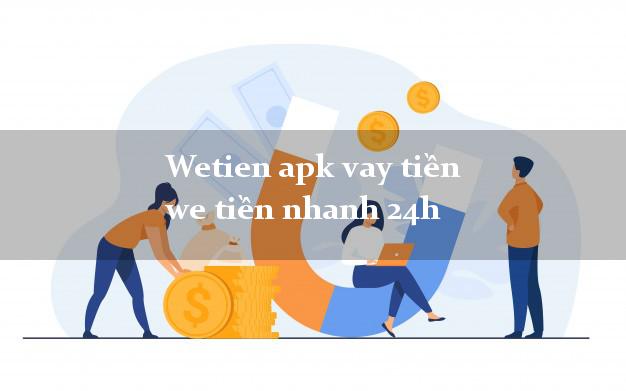 Wetien apk vay tiền we tiền nhanh 24h
