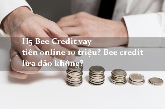 H5 Bee Credit vay tiền online 10 triệu? Bee credit lừa đảo không?