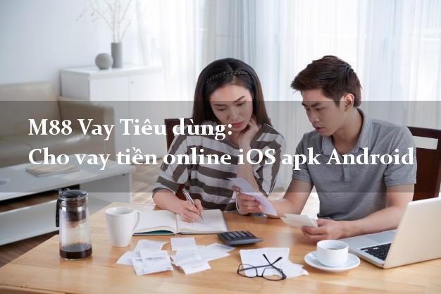 M88 Vay Tiêu dùng: Cho vay tiền online iOS apk Android dễ dàng
