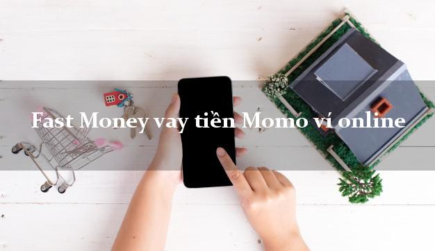 Fast Money vay tiền Momo ví online không chứng minh thu nhập