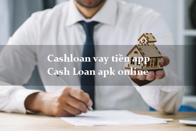 Cashloan vay tiền app Cash Loan apk online lấy liền trong ngày