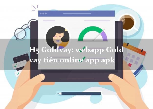 H5 Goldvay: webapp Gold vay tiền online app apk nợ xấu vẫn vay được